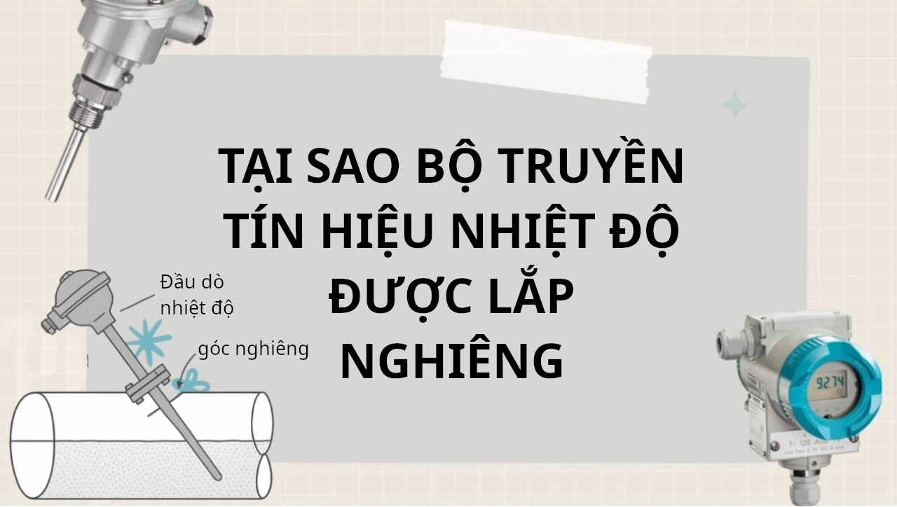 Tại sao bộ truyền tín hiệu nhiệt độ được lắp nghiêng? 1 tại sao can nhiệt lại lắp nghiêng